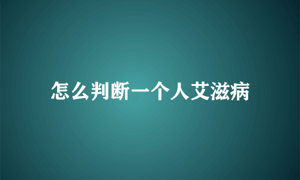 怎么判断一个人艾滋病