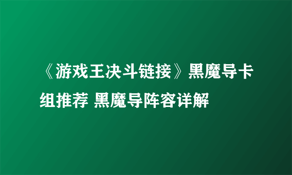 《游戏王决斗链接》黑魔导卡组推荐 黑魔导阵容详解