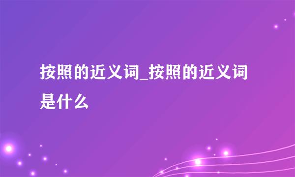 按照的近义词_按照的近义词是什么