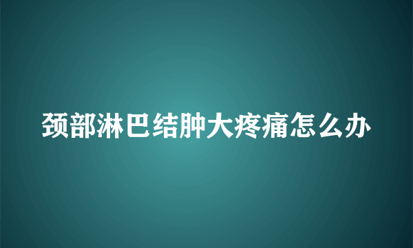 颈部淋巴结肿大疼痛怎么办