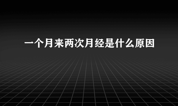 一个月来两次月经是什么原因