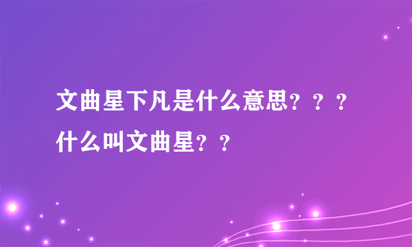 文曲星下凡是什么意思？？？什么叫文曲星？？