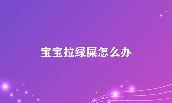 宝宝拉绿屎怎么办