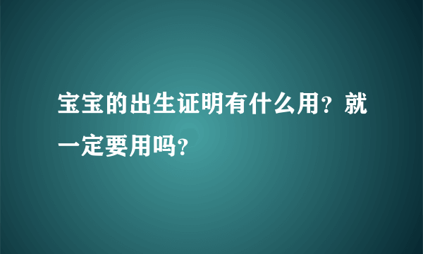 宝宝的出生证明有什么用？就一定要用吗？