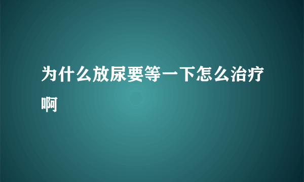 为什么放尿要等一下怎么治疗啊