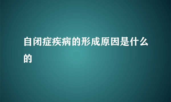 自闭症疾病的形成原因是什么的