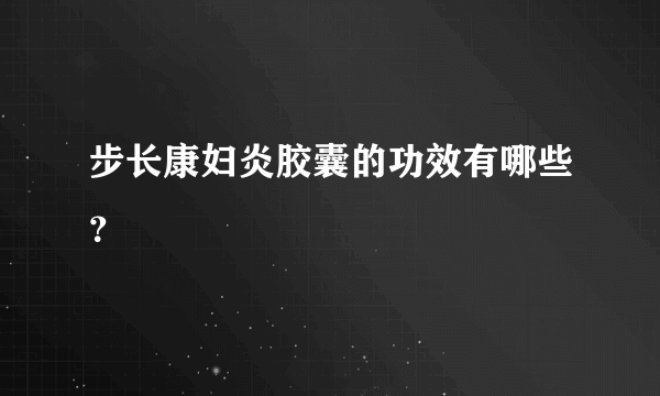 步长康妇炎胶囊的功效有哪些？