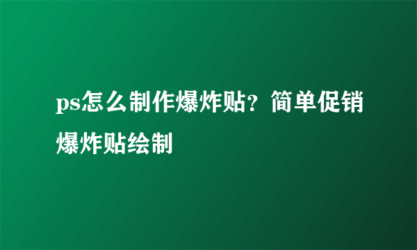 ps怎么制作爆炸贴？简单促销爆炸贴绘制