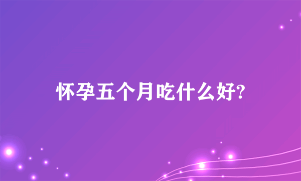 怀孕五个月吃什么好?