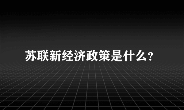 苏联新经济政策是什么？