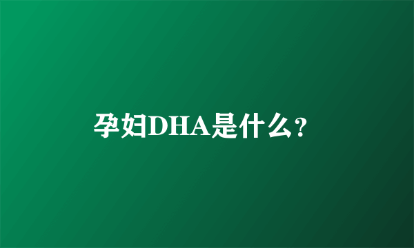 孕妇DHA是什么？