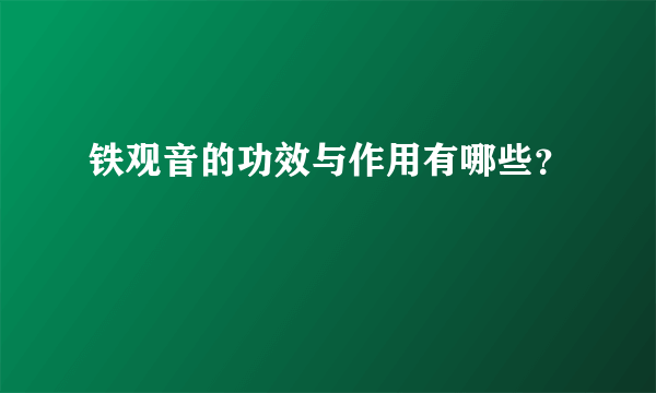 铁观音的功效与作用有哪些？