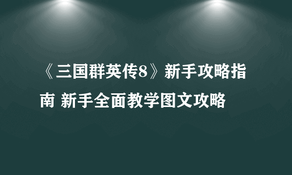 《三国群英传8》新手攻略指南 新手全面教学图文攻略