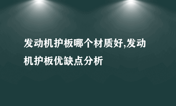 发动机护板哪个材质好,发动机护板优缺点分析