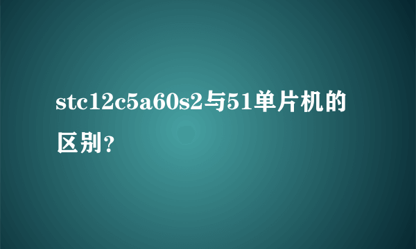 stc12c5a60s2与51单片机的区别？