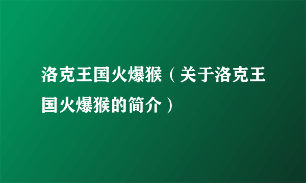 洛克王国火爆猴（关于洛克王国火爆猴的简介）