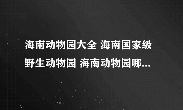 海南动物园大全 海南国家级野生动物园 海南动物园哪里好【海南景点】