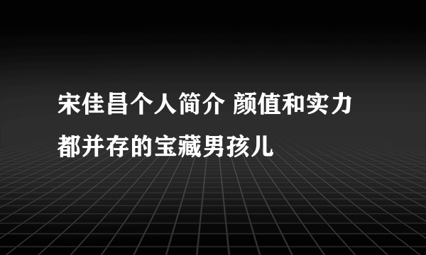 宋佳昌个人简介 颜值和实力都并存的宝藏男孩儿