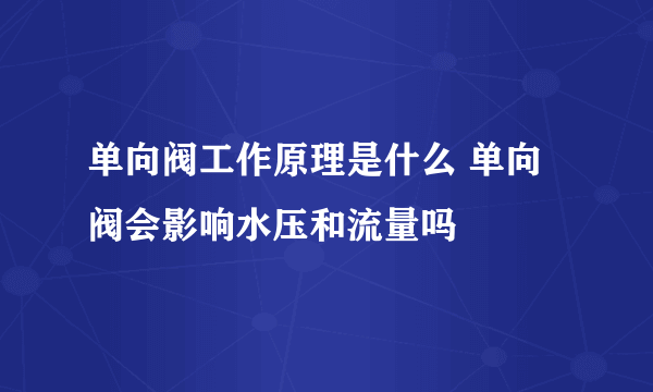 单向阀工作原理是什么 单向阀会影响水压和流量吗