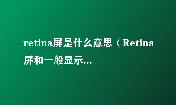 retina屏是什么意思（Retina屏和一般显示屏幕的区别）