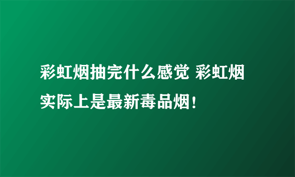 彩虹烟抽完什么感觉 彩虹烟实际上是最新毒品烟！