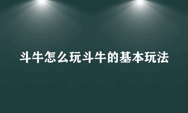 斗牛怎么玩斗牛的基本玩法