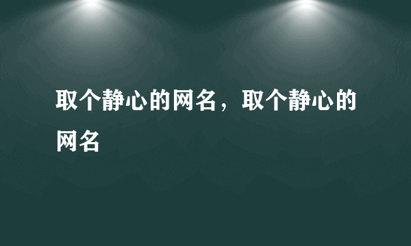 取个静心的网名，取个静心的网名