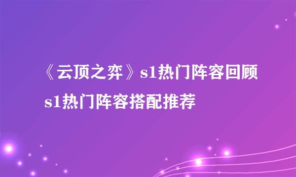 《云顶之弈》s1热门阵容回顾 s1热门阵容搭配推荐