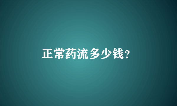 正常药流多少钱？