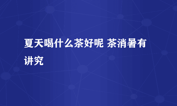 夏天喝什么茶好呢 茶消暑有讲究