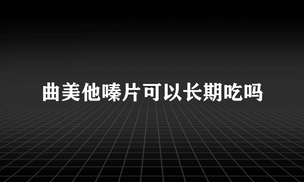 曲美他嗪片可以长期吃吗