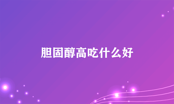 胆固醇高吃什么好