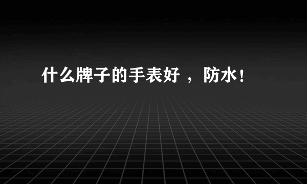 什么牌子的手表好 ，防水！