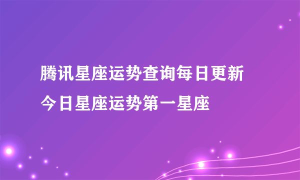 腾讯星座运势查询每日更新 今日星座运势第一星座