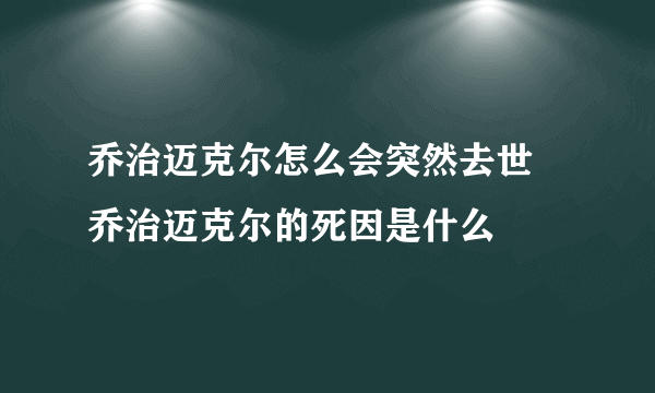 乔治迈克尔怎么会突然去世 乔治迈克尔的死因是什么