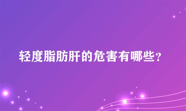 轻度脂肪肝的危害有哪些？