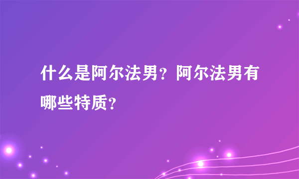 什么是阿尔法男？阿尔法男有哪些特质？