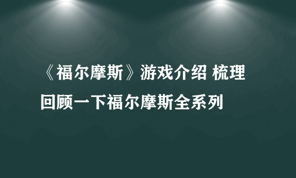 《福尔摩斯》游戏介绍 梳理回顾一下福尔摩斯全系列