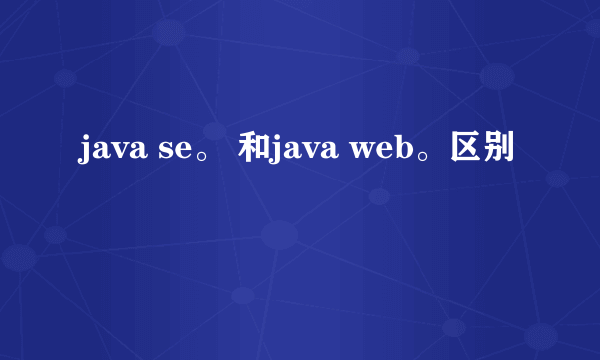 java se。 和java web。区别