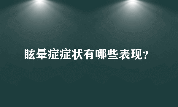 眩晕症症状有哪些表现？