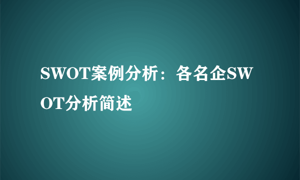 SWOT案例分析：各名企SWOT分析简述