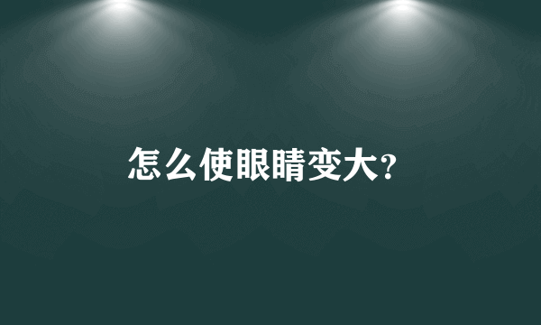 怎么使眼睛变大？