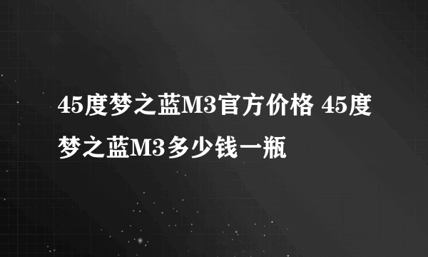 45度梦之蓝M3官方价格 45度梦之蓝M3多少钱一瓶