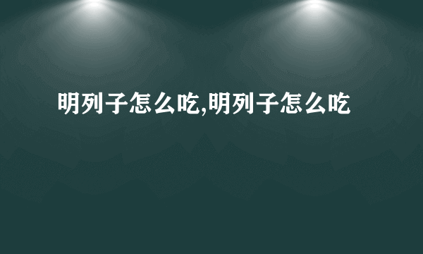 明列子怎么吃,明列子怎么吃