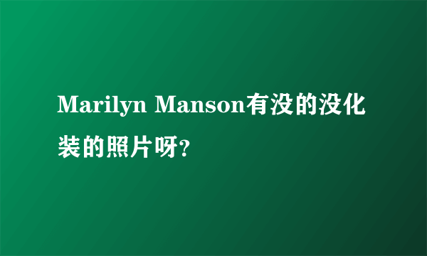 Marilyn Manson有没的没化装的照片呀？