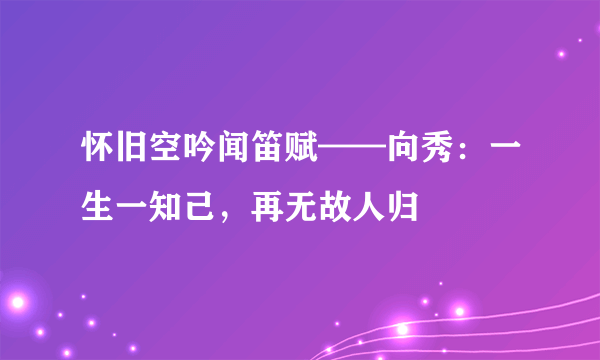 怀旧空吟闻笛赋——向秀：一生一知己，再无故人归