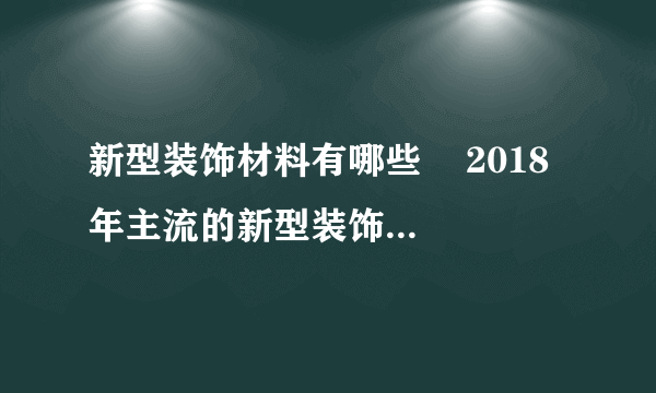 新型装饰材料有哪些    2018年主流的新型装饰材料介绍