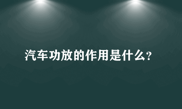 汽车功放的作用是什么？