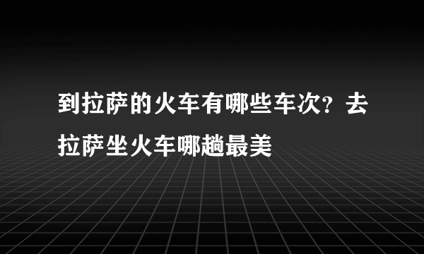 到拉萨的火车有哪些车次？去拉萨坐火车哪趟最美