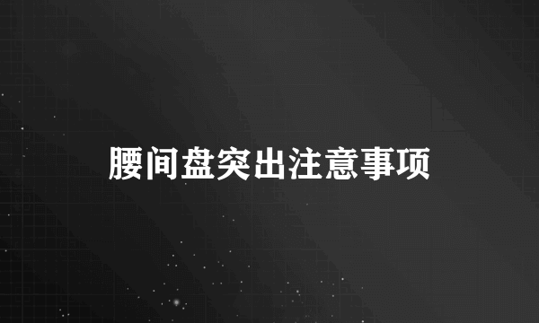 腰间盘突出注意事项